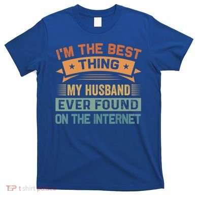 I'm The Best Thing My Husband Ever Found On The Internet Gift T-Shirt