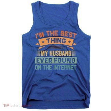 I'm The Best Thing My Husband Ever Found On The Internet Gift Tank Top