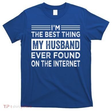 I'm The Best Thing My Husband Ever Found On The Internet Gift T-Shirt
