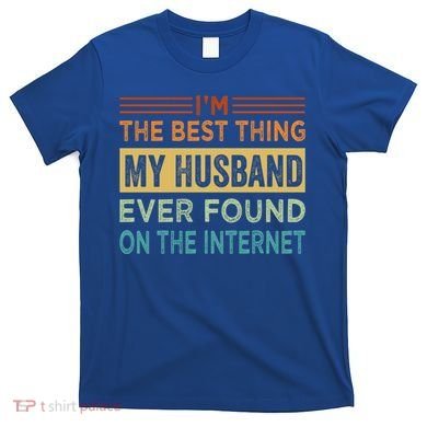 I'm The Best Thing My Husband Ever Found On The Internet Gift T-Shirt