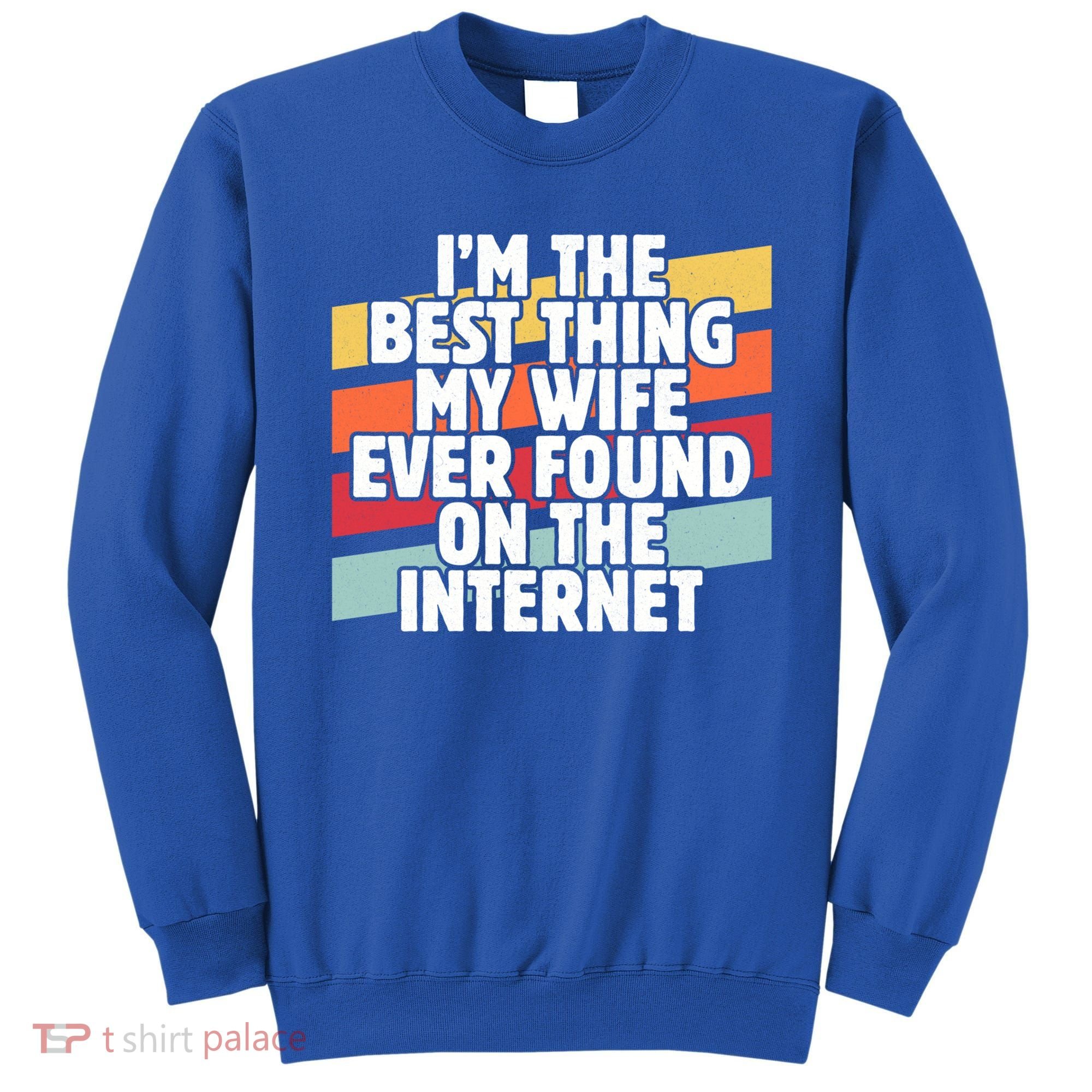 I'm The Best Thing My Wife Ever Found On Internet Dad Joke Gift Sweatshirt