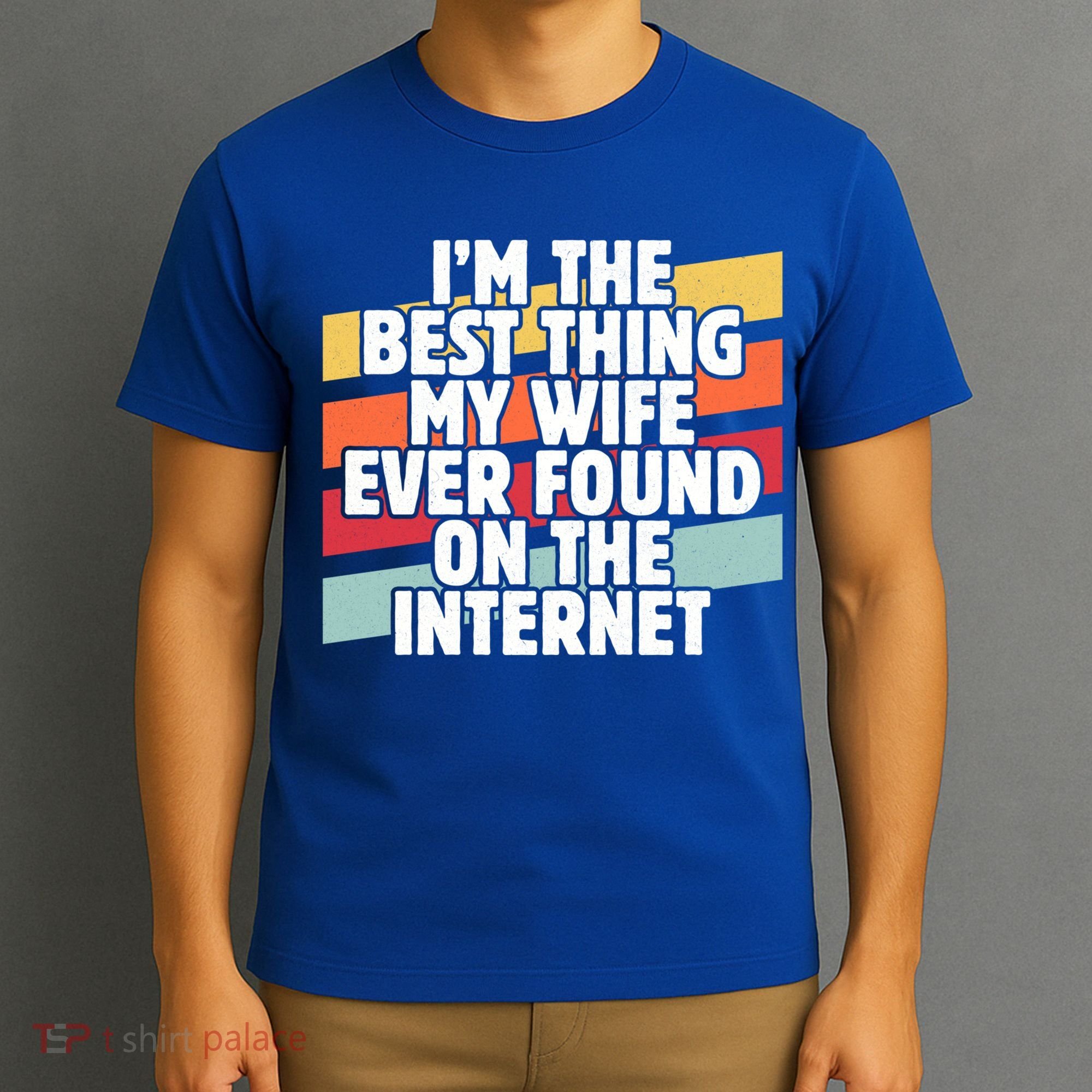 I'm The Best Thing My Wife Ever Found On Internet Dad Joke Gift T-Shirt