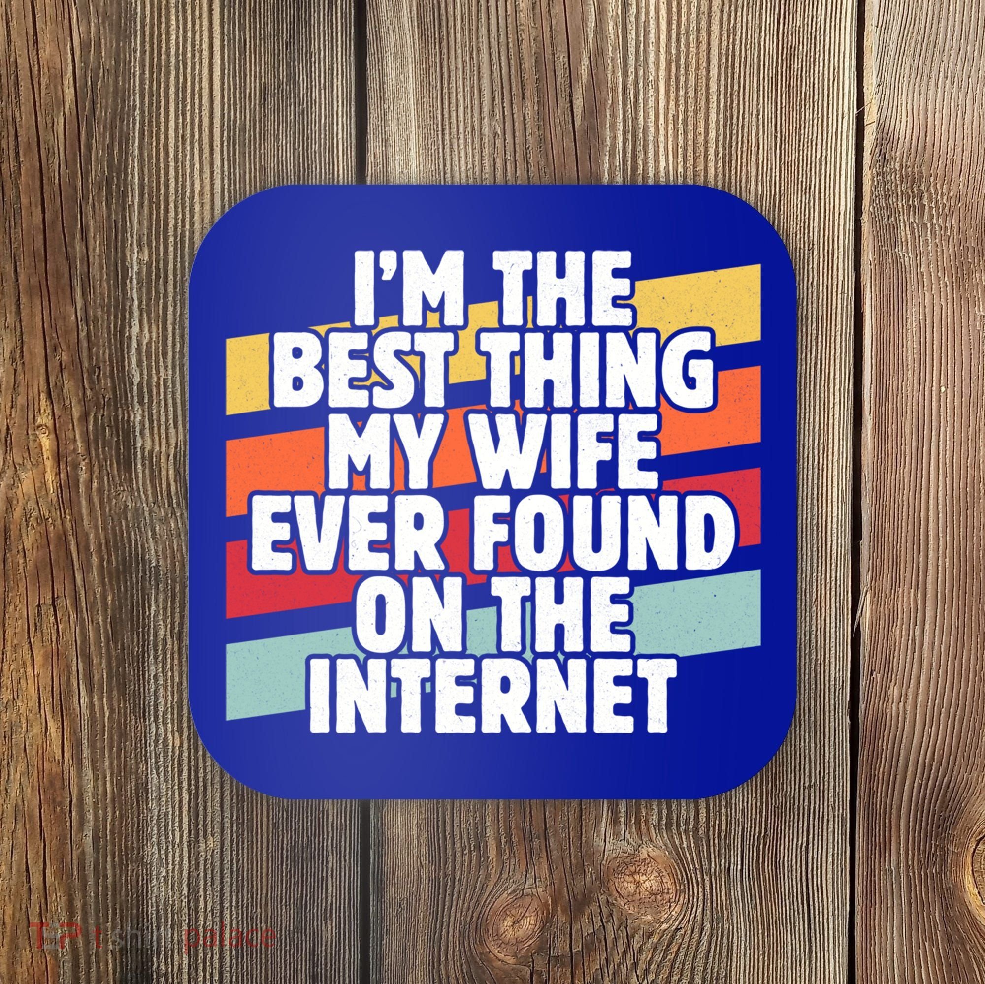 I'm The Best Thing My Wife Ever Found On Internet Dad Joke Gift Coaster