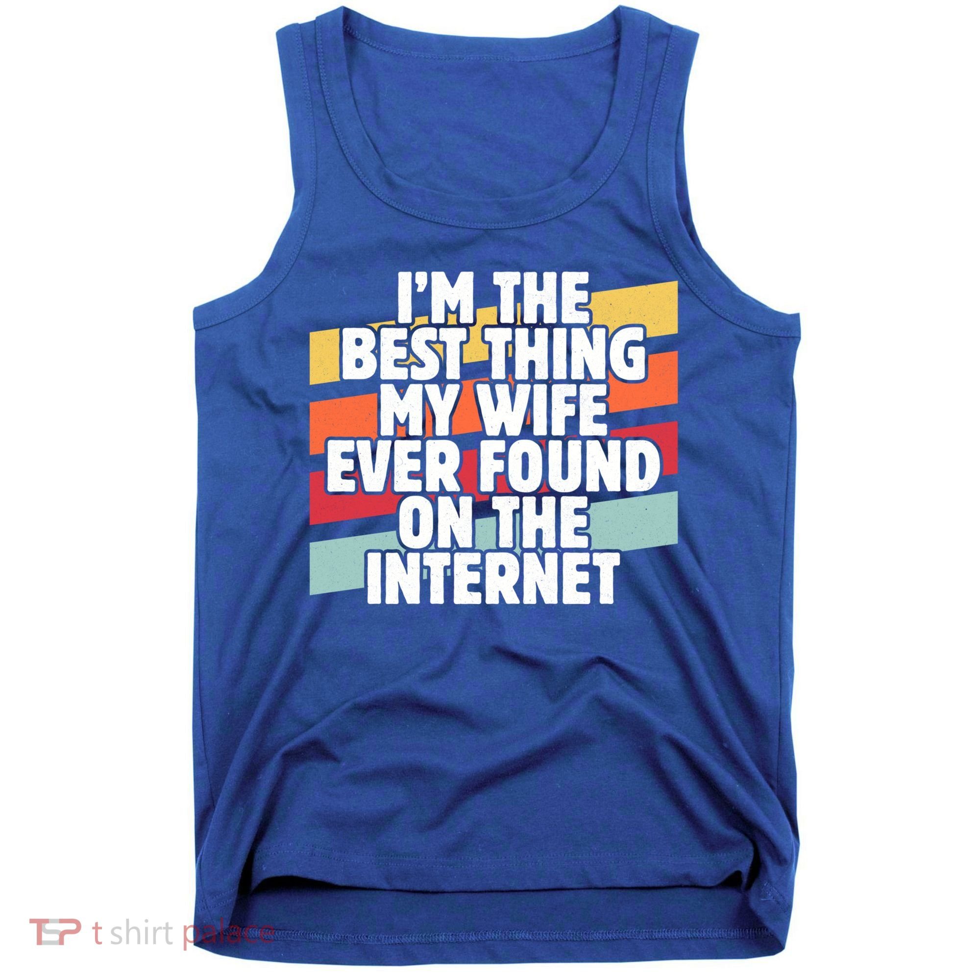 I'm The Best Thing My Wife Ever Found On Internet Dad Joke Gift Tank Top
