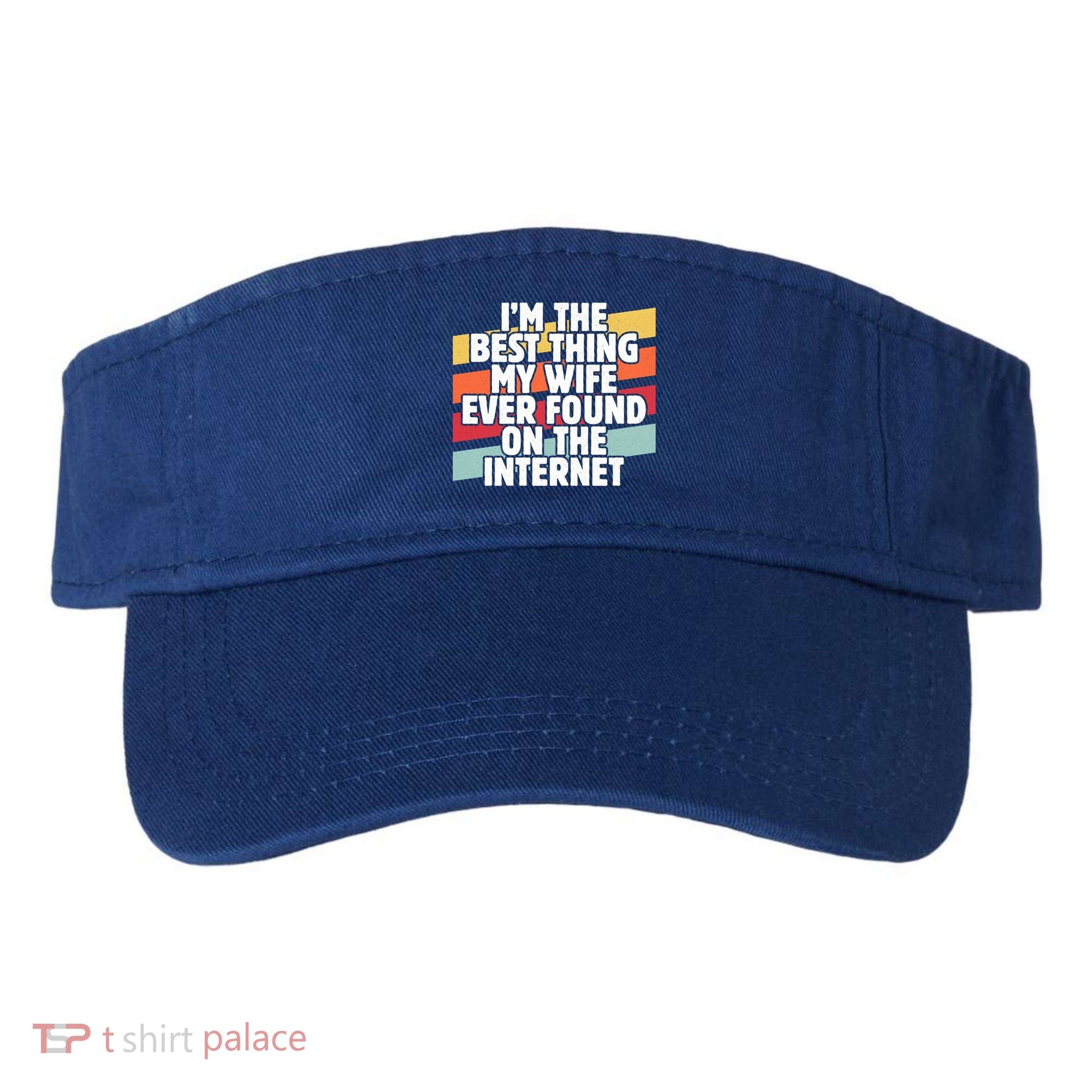 I'm The Best Thing My Wife Ever Found On Internet Dad Joke Gift Visor