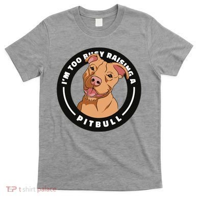 I'm Too Busy Raising A Pitbull T-Shirt