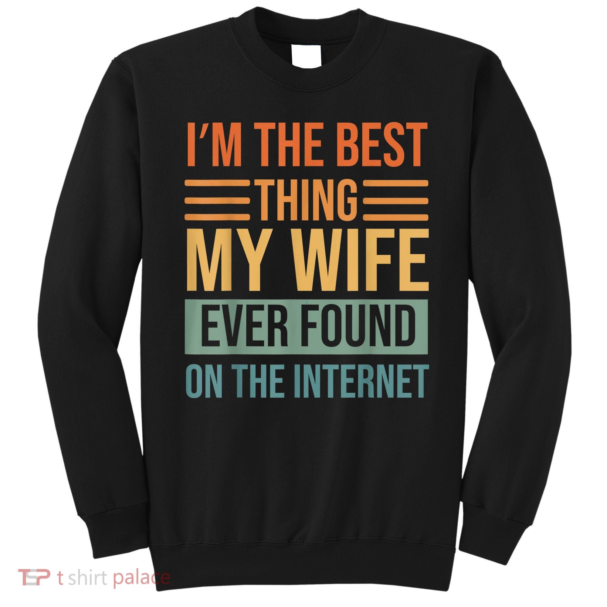 Im The Best Thing My Wife Ever Found On The Internet Trending Sweatshirt