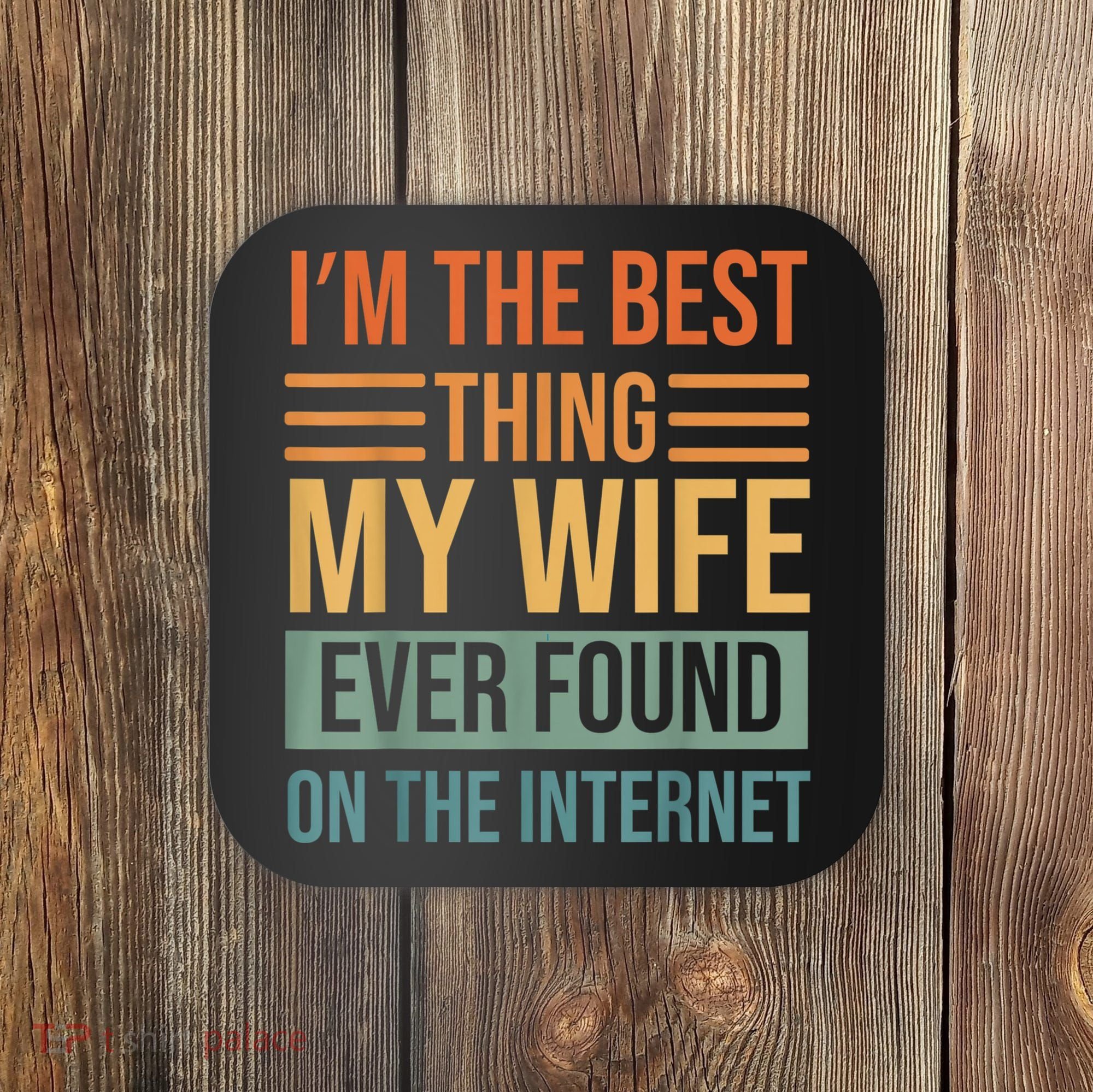 Im The Best Thing My Wife Ever Found On The Internet Trending Coaster