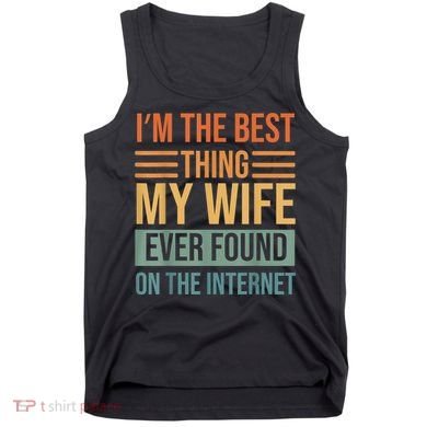 Im The Best Thing My Wife Ever Found On The Internet Trending Tank Top