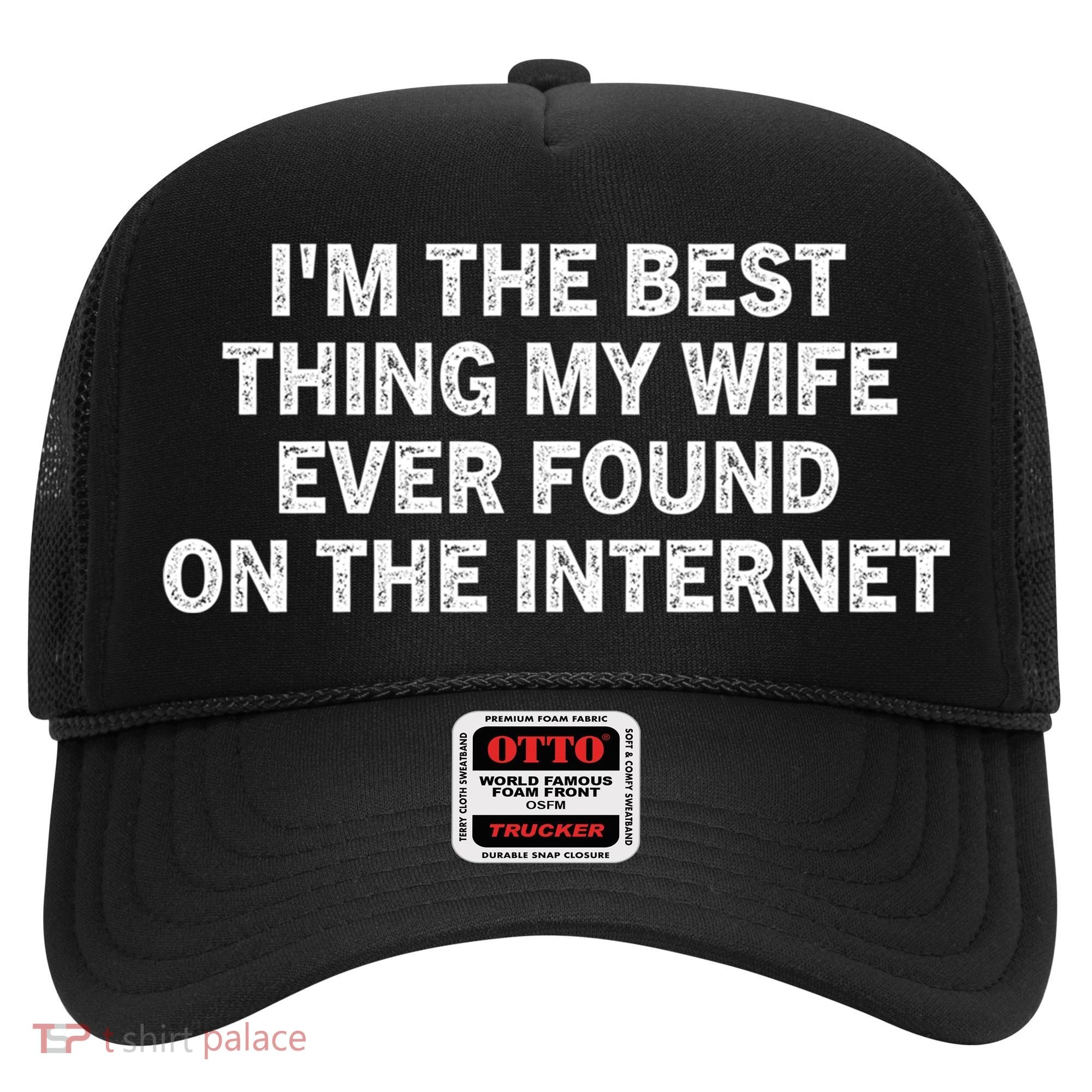 I'm The Best Thing My Wife Ever Found On The Internet Cute Gift Hat