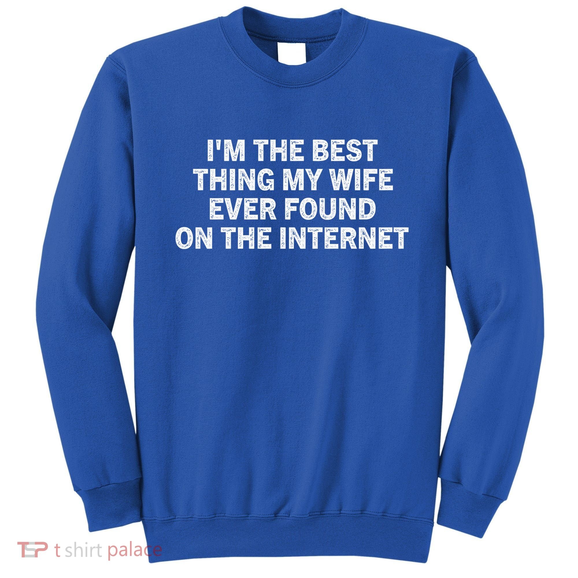 I'm The Best Thing My Wife Ever Found On The Internet Cute Gift Sweatshirt