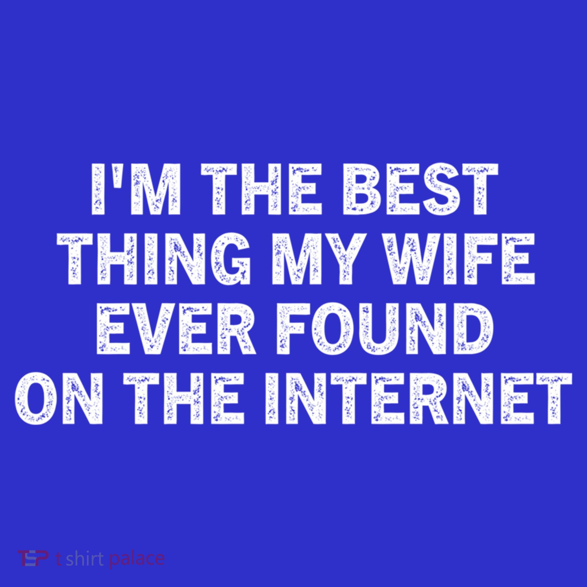 I'm The Best Thing My Wife Ever Found On The Internet Cute Gift T-Shirt