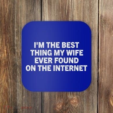 I'm The Best Thing My Wife Ever Found On The Internet Cute Gift Coaster