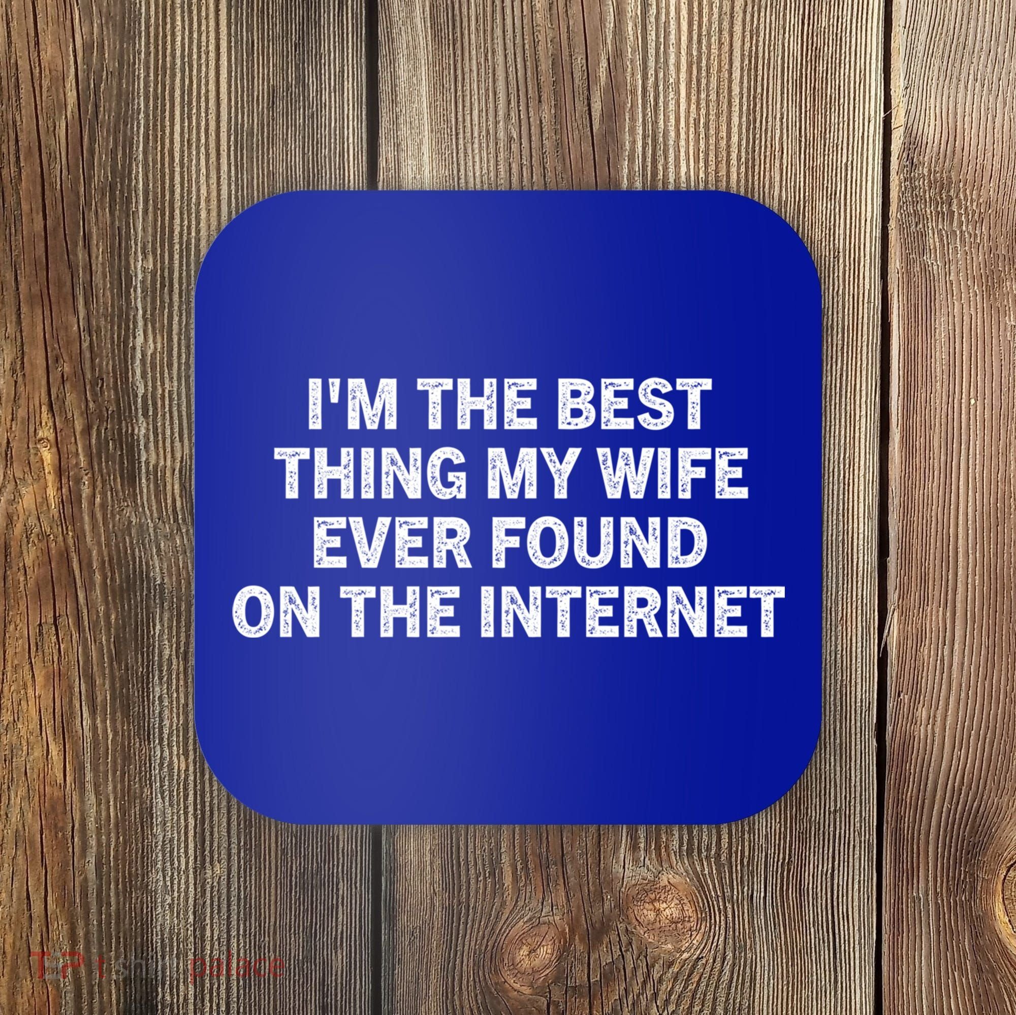 I'm The Best Thing My Wife Ever Found On The Internet Cute Gift Coaster