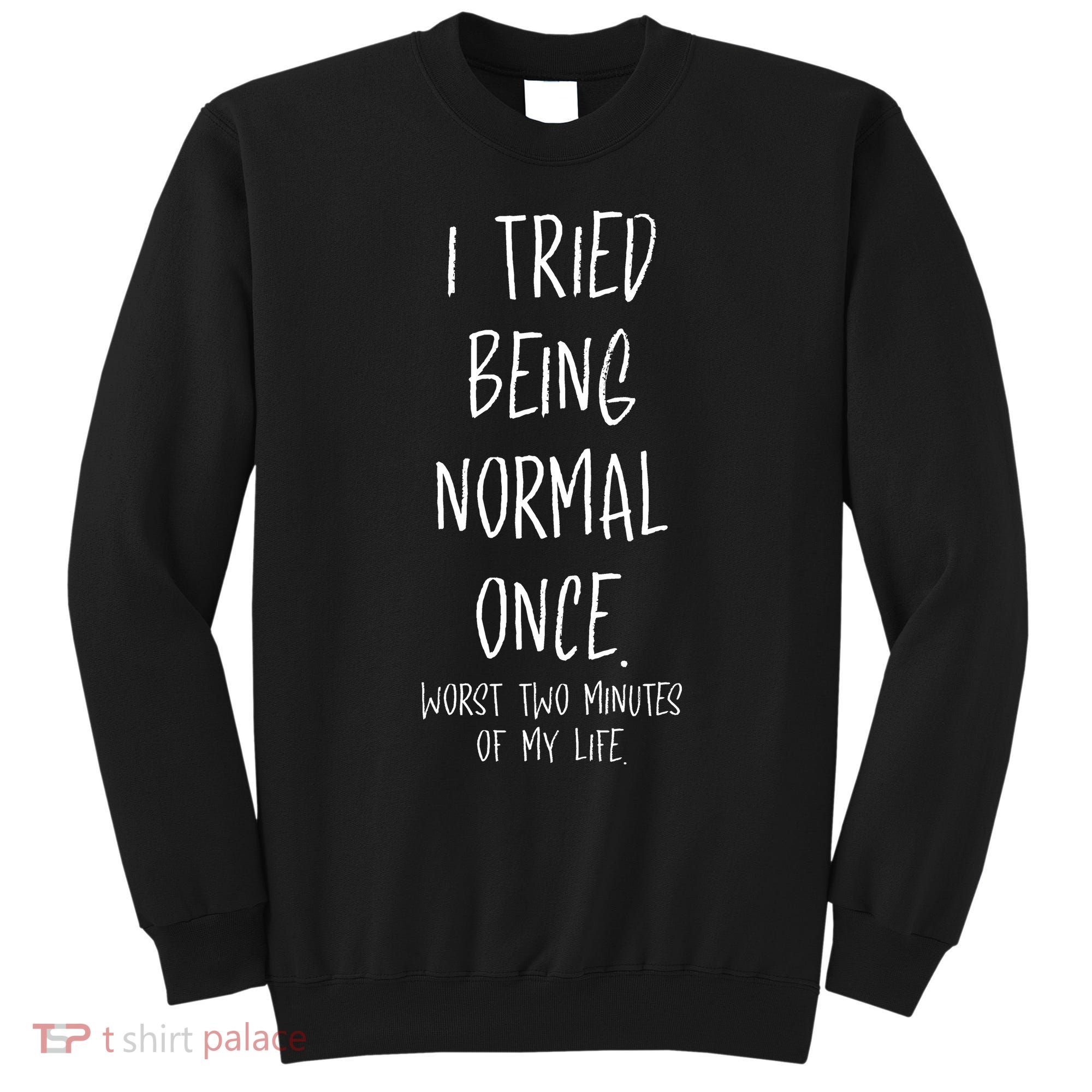 I Tried Being Normal Once Worst Two Minutes Of My Life Funny Sweatshirt