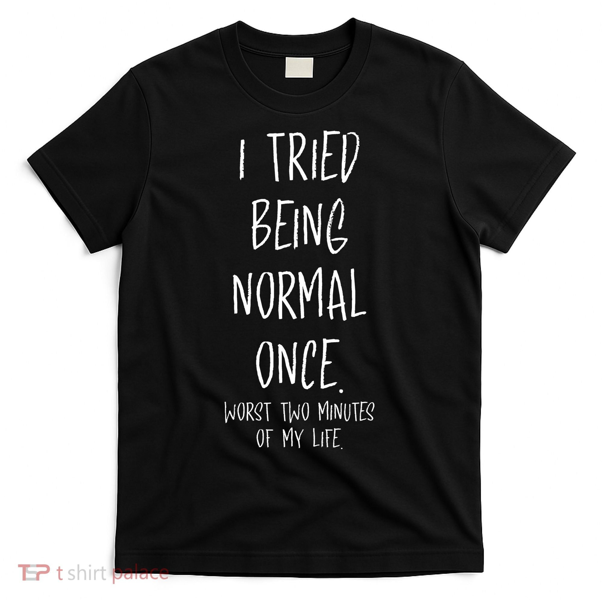 I Tried Being Normal Once Worst Two Minutes Of My Life Funny T-Shirt