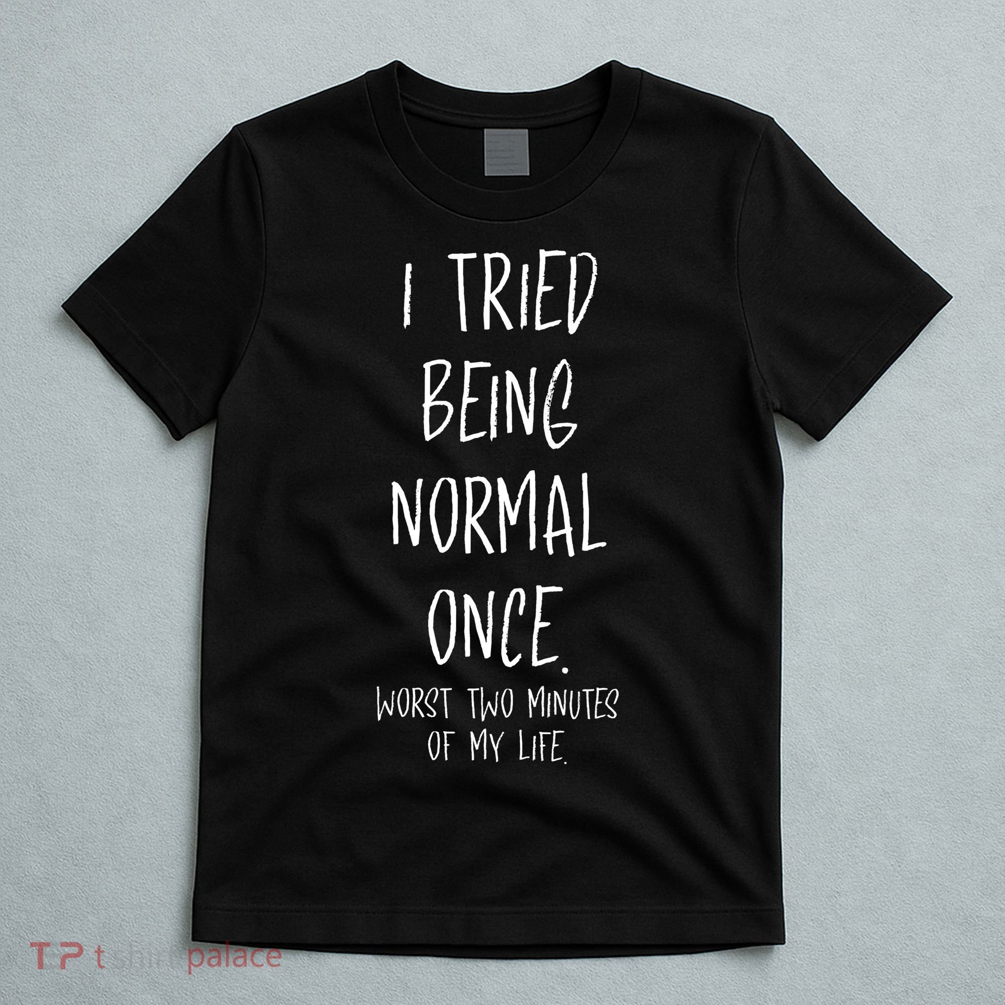 I Tried Being Normal Once Worst Two Minutes Of My Life Funny T-Shirt