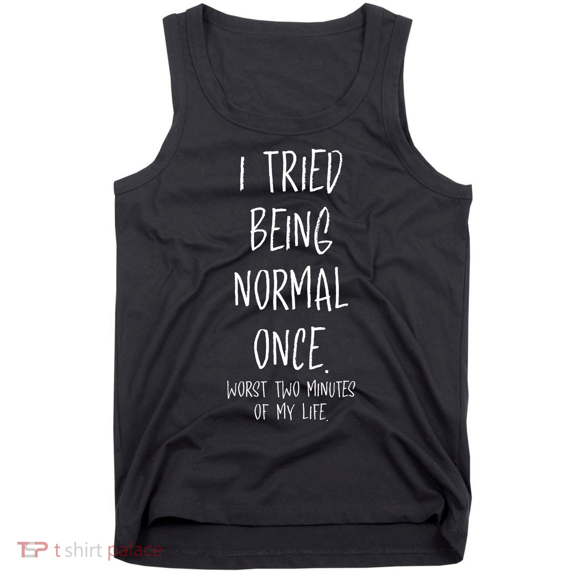 I Tried Being Normal Once Worst Two Minutes Of My Life Funny Tank Top