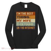 I'm The Best Thing My Wife Ever Found On The Internet trending Long Sleeve Shirt thumb 0
