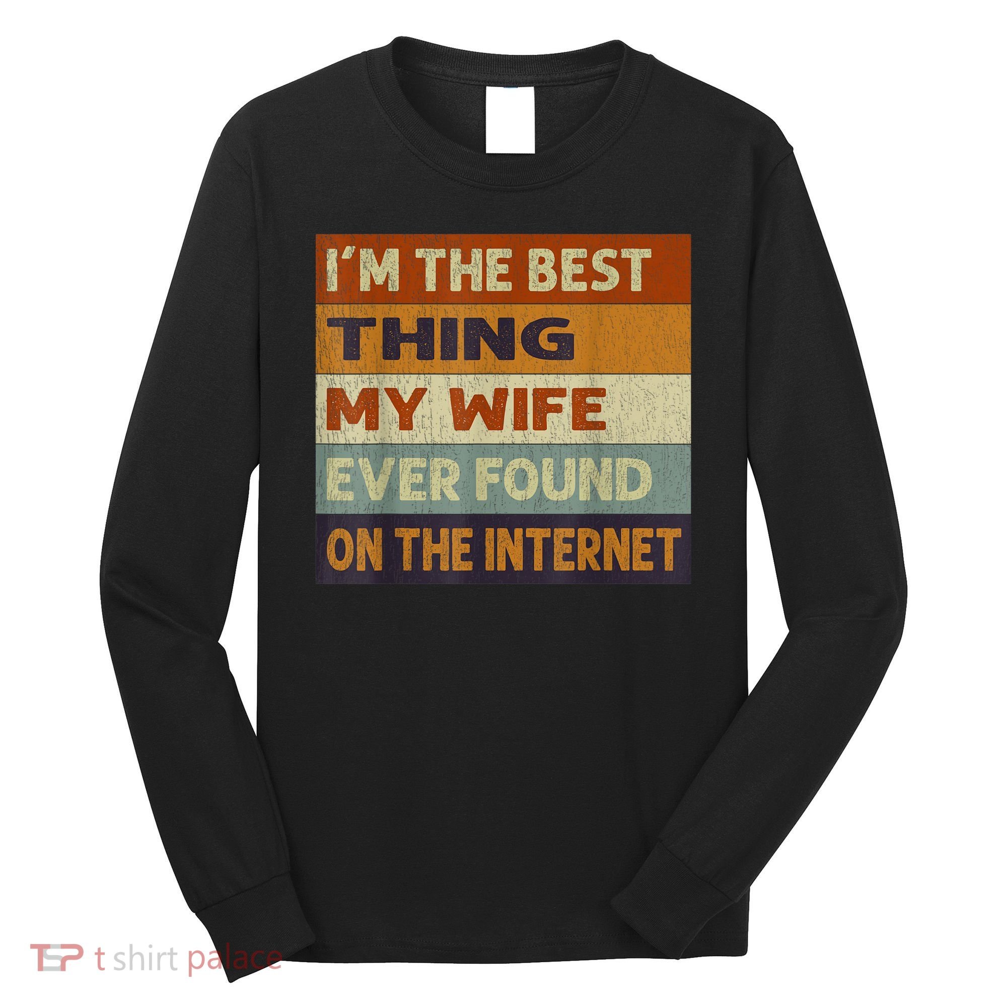 I'm The Best Thing My Wife Ever Found On The Internet trending Long Sleeve Shirt