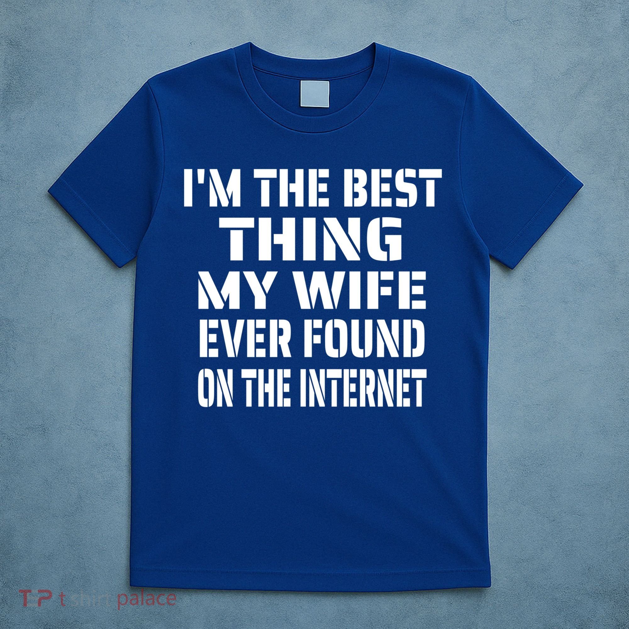 I'm The Best Thing My Wife Ever Found On The Internet Gift T-Shirt
