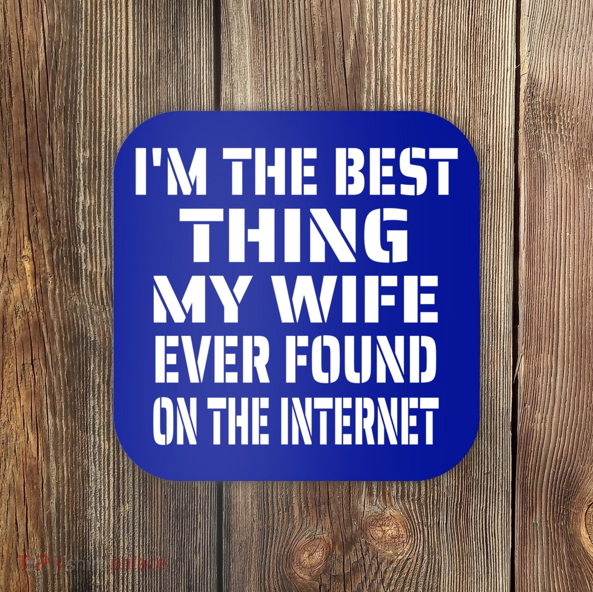 I'm The Best Thing My Wife Ever Found On The Internet Gift Coaster