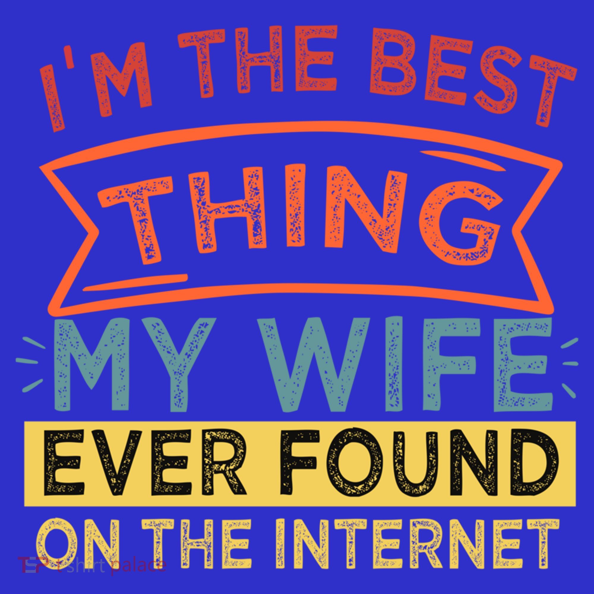 I'm The Best Thing My Wife Ever Found On The Internet Gift T-Shirt