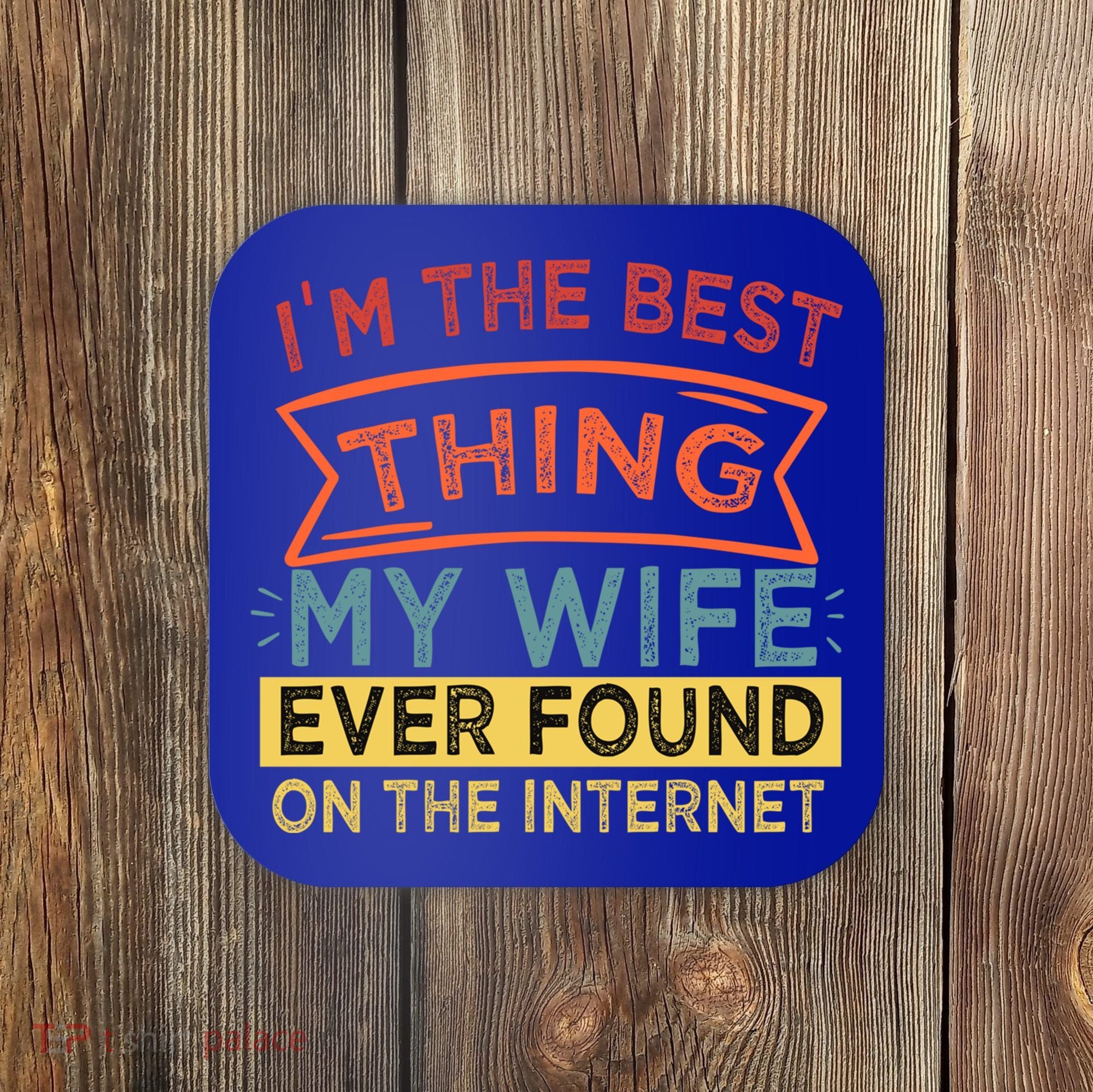 I'm The Best Thing My Wife Ever Found On The Internet Gift Coaster