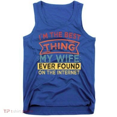 I'm The Best Thing My Wife Ever Found On The Internet Gift Tank Top