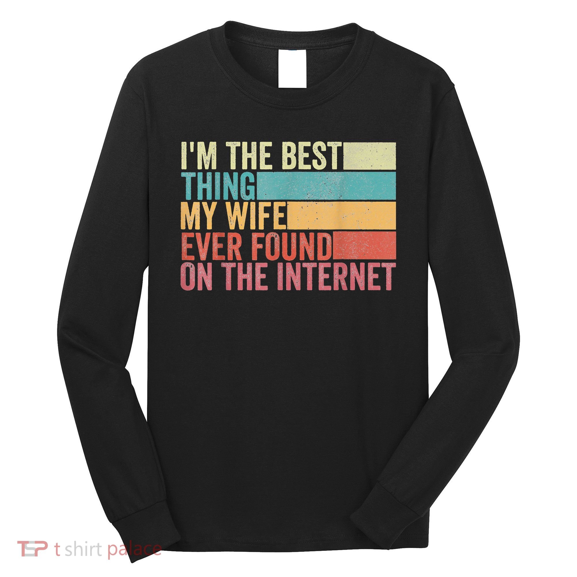 I'm The Best Thing My Wife Ever Found On The Internet Long Sleeve Shirt