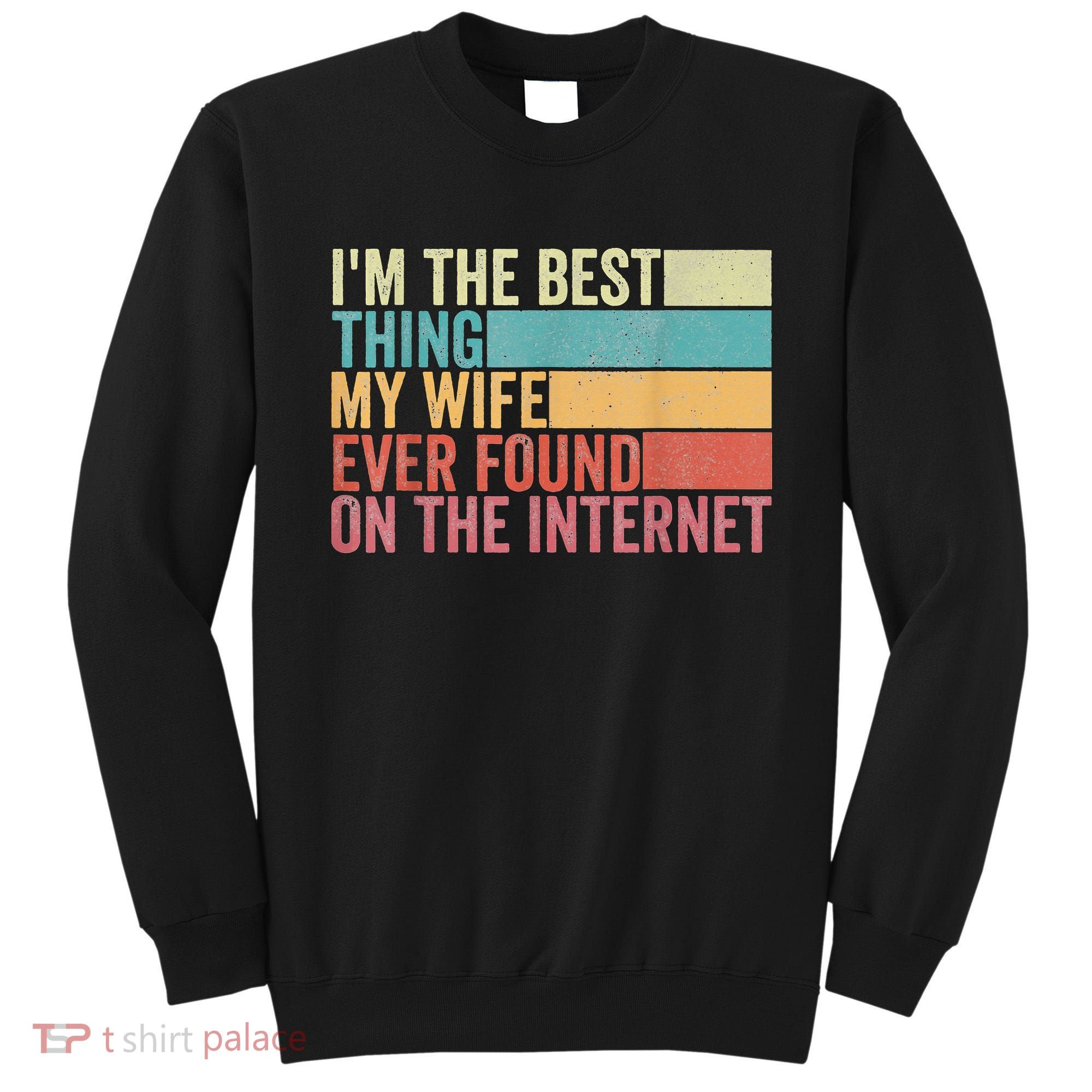 I'm The Best Thing My Wife Ever Found On The Internet Sweatshirt