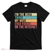 I'm The Best Thing My Wife Ever Found On The Internet T-Shirt thumb 0