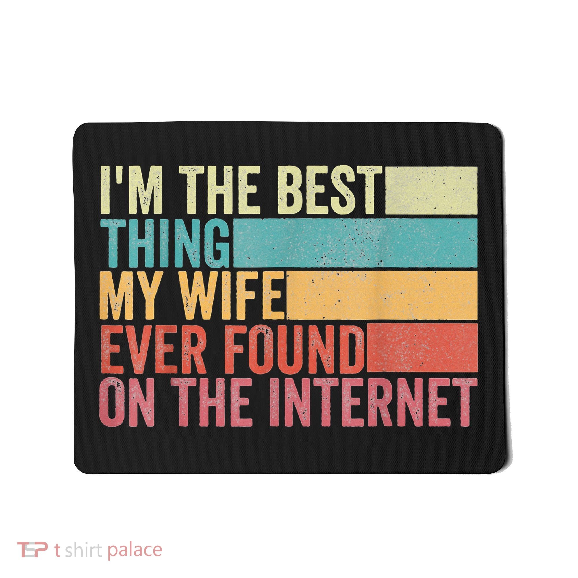 I'm The Best Thing My Wife Ever Found On The Internet Mousepad