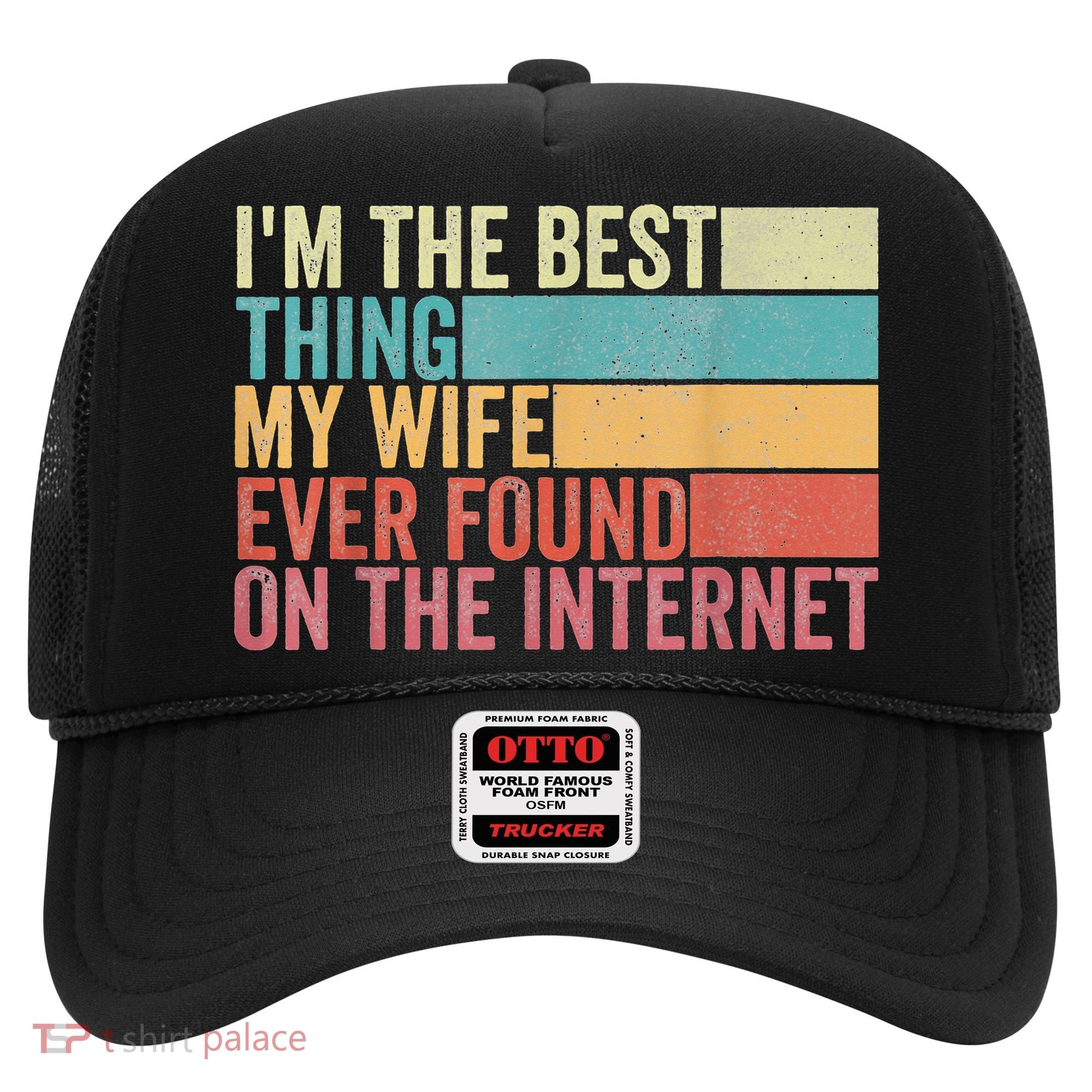I'm The Best Thing My Wife Ever Found On The Internet Hat