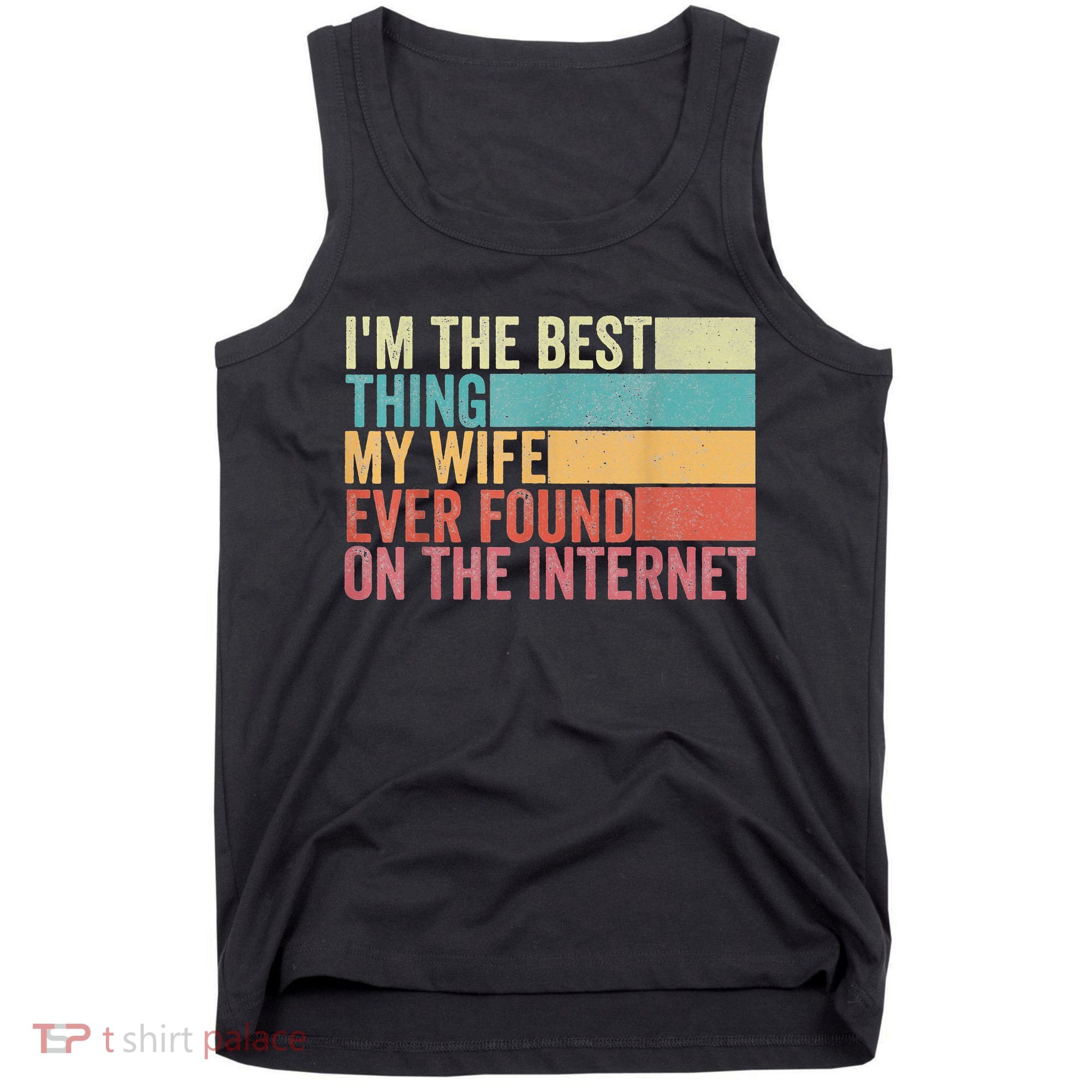 I'm The Best Thing My Wife Ever Found On The Internet Tank Top