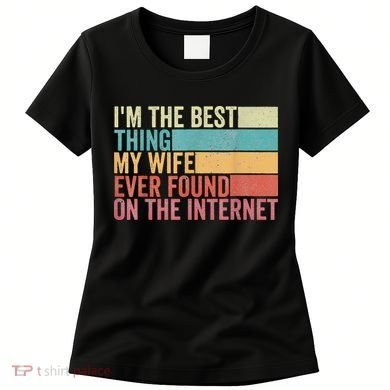 I'm The Best Thing My Wife Ever Found On The Internet Women's T-Shirt