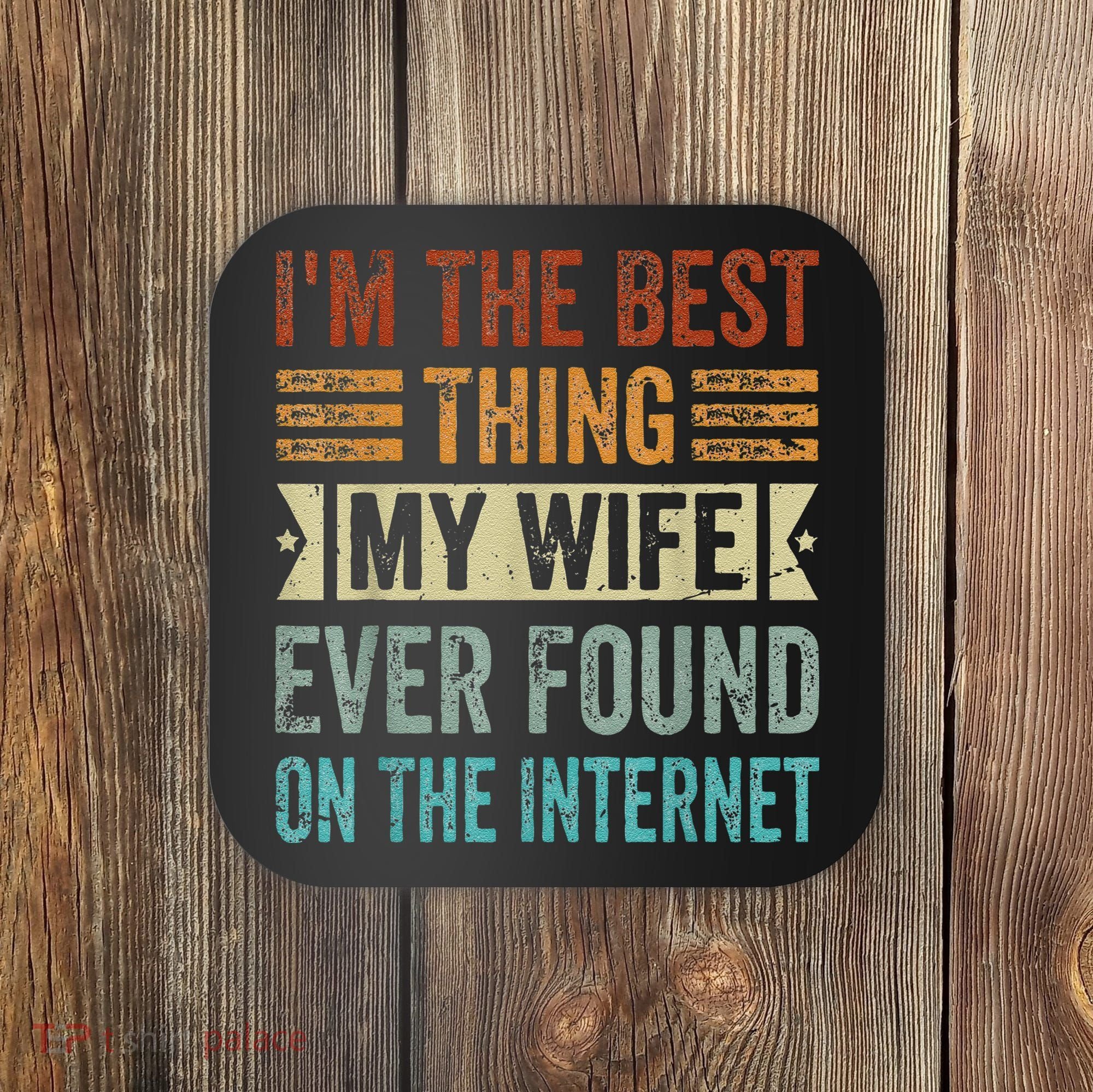 I'm The Best Thing My Wife Ever Found On The Internet Coaster