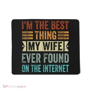 I'm The Best Thing My Wife Ever Found On The Internet Mousepad