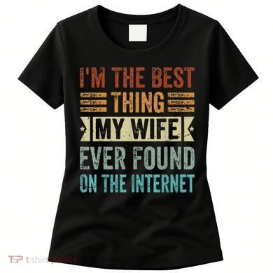 I'm The Best Thing My Wife Ever Found On The Internet Women's T-Shirt