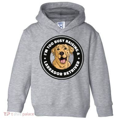 I'm Too Busy Raising A Labrador Retriever Toddler Hoodie