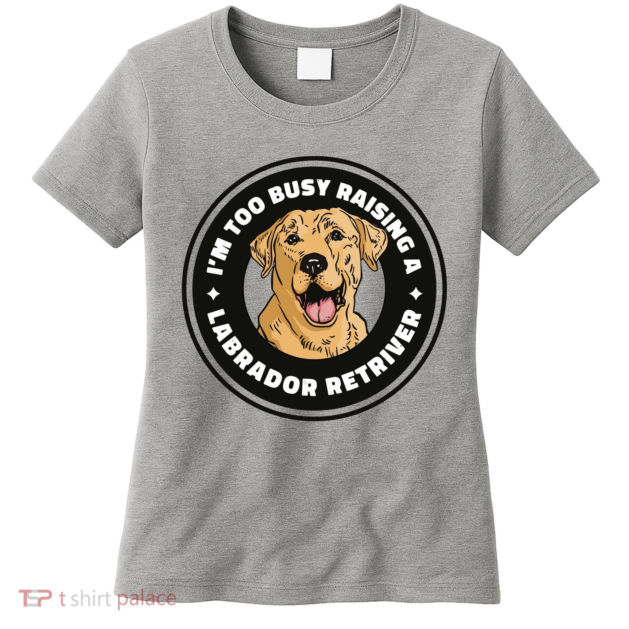 I'm Too Busy Raising A Labrador Retriever Women's T-Shirt