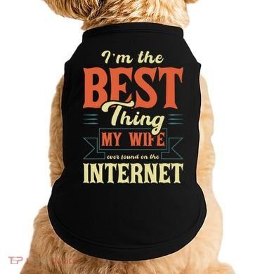 I'm The Best Thing My Wife Ever Found On The Internet Doggie Tank