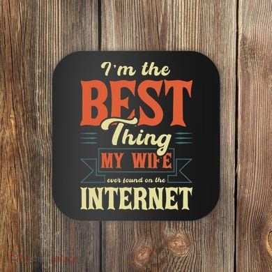 I'm The Best Thing My Wife Ever Found On The Internet Coaster