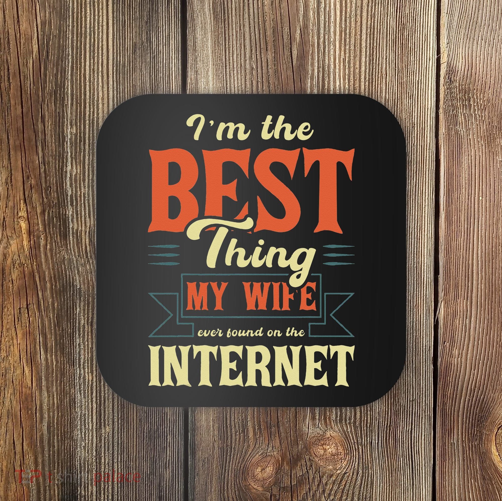 I'm The Best Thing My Wife Ever Found On The Internet Coaster