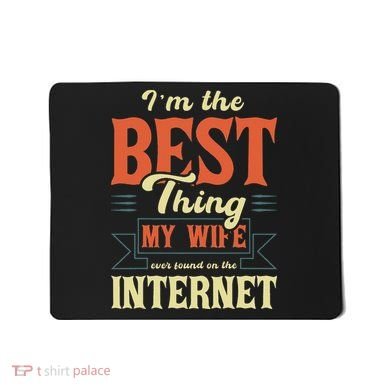 I'm The Best Thing My Wife Ever Found On The Internet Mousepad