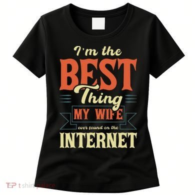 I'm The Best Thing My Wife Ever Found On The Internet Women's T-Shirt