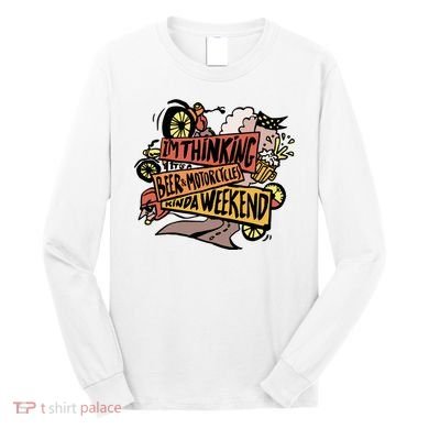 I'm Thinking Beer And Motorcycle Kinda Weekend Long Sleeve Shirt