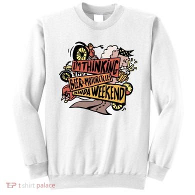 I'm Thinking Beer And Motorcycle Kinda Weekend Sweatshirt