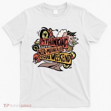 I'm Thinking Beer And Motorcycle Kinda Weekend T-Shirt