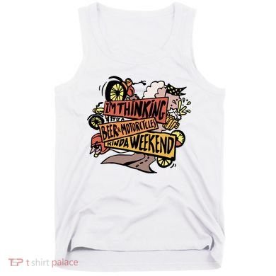I'm Thinking Beer And Motorcycle Kinda Weekend Tank Top